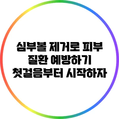 심부볼 제거로 피부 질환 예방하기: 첫걸음부터 시작하자