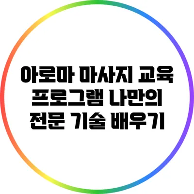 아로마 마사지 교육 프로그램: 나만의 전문 기술 배우기