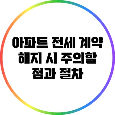 아파트 전세 계약 해지 시 주의할 점과 절차