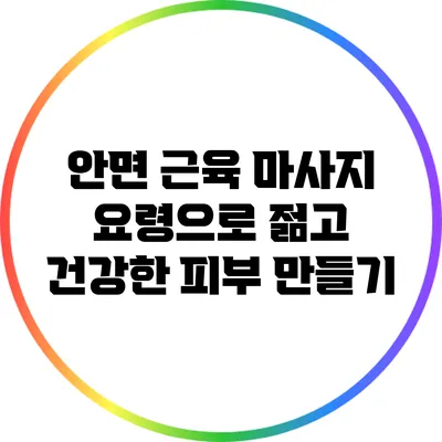 안면 근육 마사지 요령으로 젊고 건강한 피부 만들기