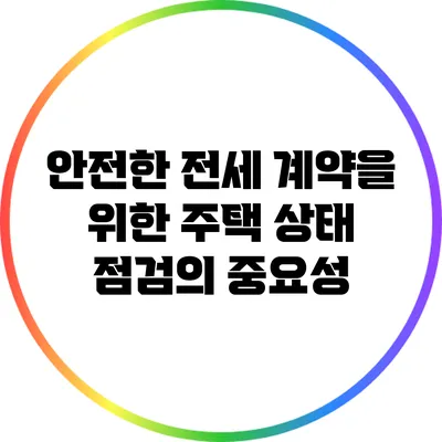 안전한 전세 계약을 위한 주택 상태 점검의 중요성