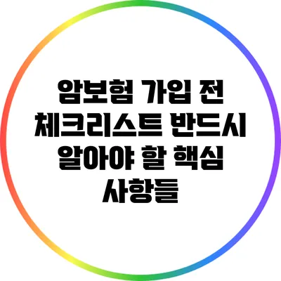 암보험 가입 전 체크리스트: 반드시 알아야 할 핵심 사항들