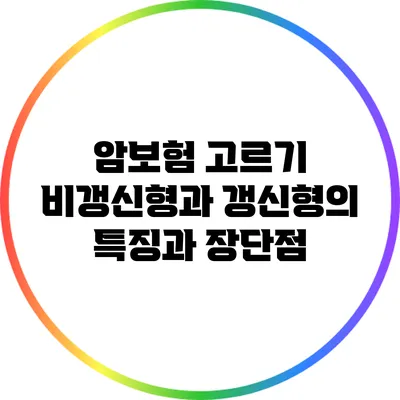 암보험 고르기: 비갱신형과 갱신형의 특징과 장단점