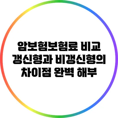 암보험보험료 비교: 갱신형과 비갱신형의 차이점 완벽 해부