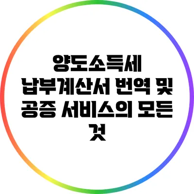 양도소득세 납부계산서 번역 및 공증 서비스의 모든 것