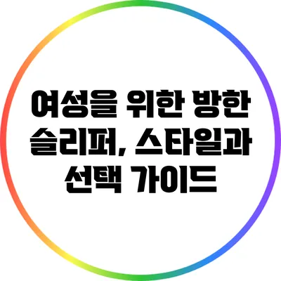 여성을 위한 방한 슬리퍼, 스타일과 선택 가이드
