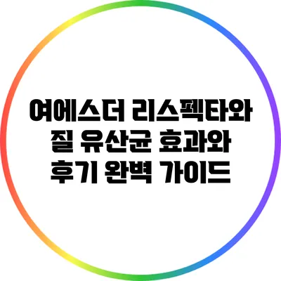 여에스더 리스펙타와 질 유산균: 효과와 후기 완벽 가이드