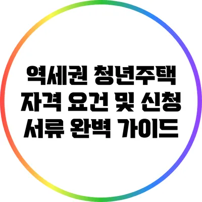 역세권 청년주택 자격 요건 및 신청 서류 완벽 가이드