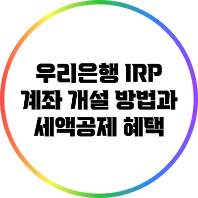 우리은행 IRP 계좌 개설 방법과 세액공제 혜택