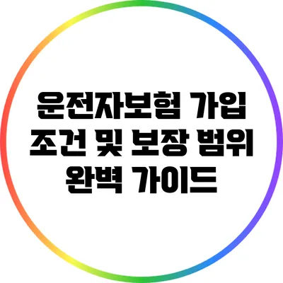 운전자보험 가입 조건 및 보장 범위 완벽 가이드