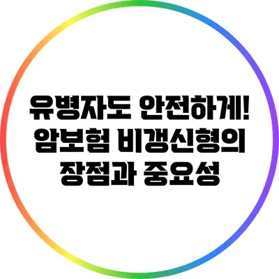 유병자도 안전하게! 암보험 비갱신형의 장점과 중요성