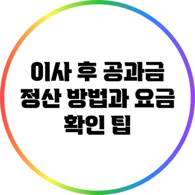 이사 후 공과금 정산 방법과 요금 확인 팁