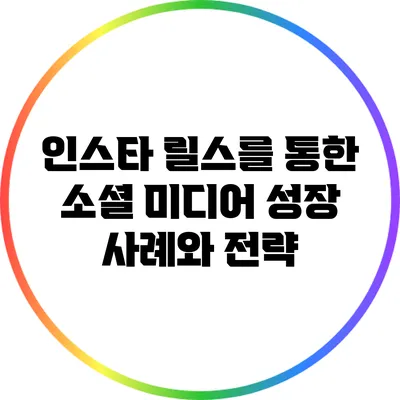 인스타 릴스를 통한 소셜 미디어 성장 사례와 전략