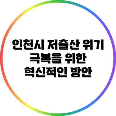 인천시 저출산 위기 극복을 위한 혁신적인 방안