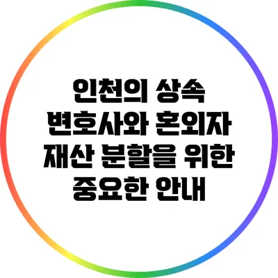 인천의 상속 변호사와 혼외자 재산 분할을 위한 중요한 안내