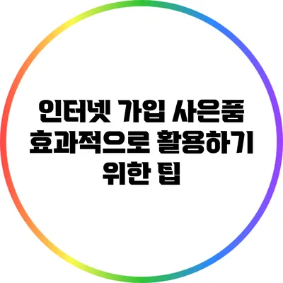 인터넷 가입 사은품 효과적으로 활용하기 위한 팁