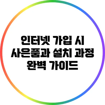 인터넷 가입 시 사은품과 설치 과정 완벽 가이드