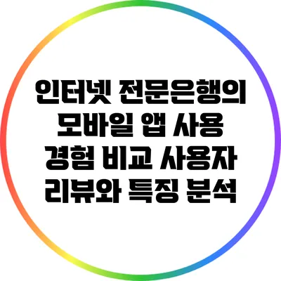 인터넷 전문은행의 모바일 앱 사용 경험 비교: 사용자 리뷰와 특징 분석