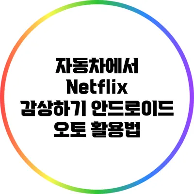 자동차에서 Netflix 감상하기: 안드로이드 오토 활용법