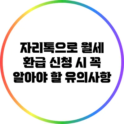 자리톡으로 월세 환급 신청 시 꼭 알아야 할 유의사항