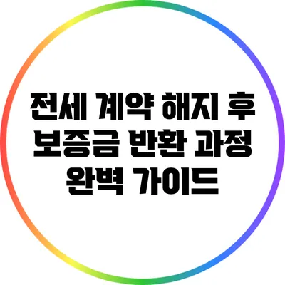 전세 계약 해지 후 보증금 반환 과정 완벽 가이드