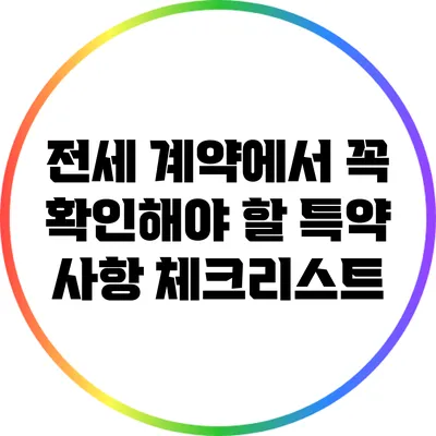 전세 계약에서 꼭 확인해야 할 특약 사항 체크리스트