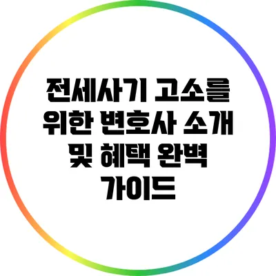 전세사기 고소를 위한 변호사 소개 및 혜택 완벽 가이드