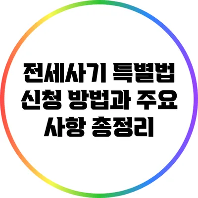 전세사기 특별법: 신청 방법과 주요 사항 총정리