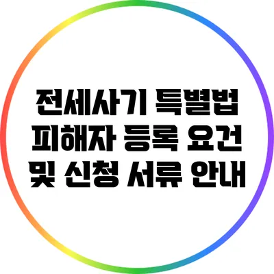 전세사기 특별법 피해자 등록 요건 및 신청 서류 안내