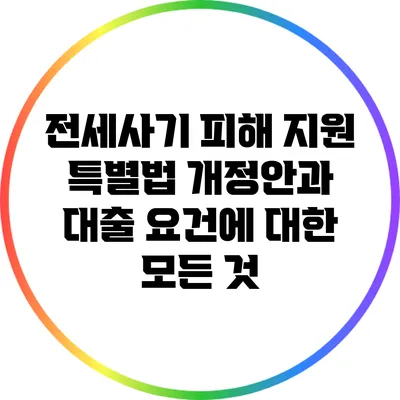 전세사기 피해 지원 특별법 개정안과 대출 요건에 대한 모든 것