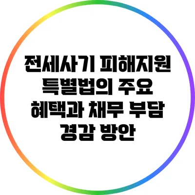 전세사기 피해지원 특별법의 주요 혜택과 채무 부담 경감 방안