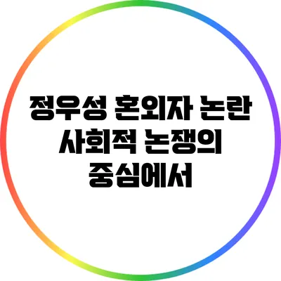 정우성 혼외자 논란: 사회적 논쟁의 중심에서