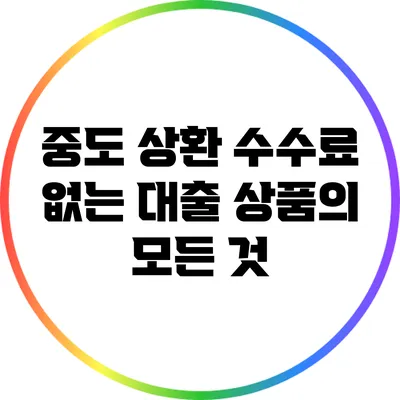 중도 상환 수수료 없는 대출 상품의 모든 것