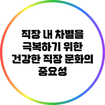 직장 내 차별을 극복하기 위한 건강한 직장 문화의 중요성