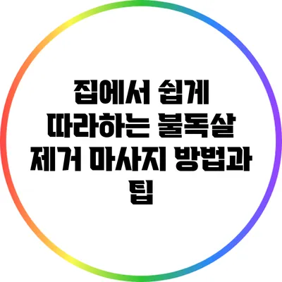 집에서 쉽게 따라하는 불독살 제거 마사지 방법과 팁