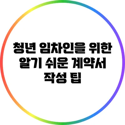 청년 임차인을 위한 알기 쉬운 계약서 작성 팁