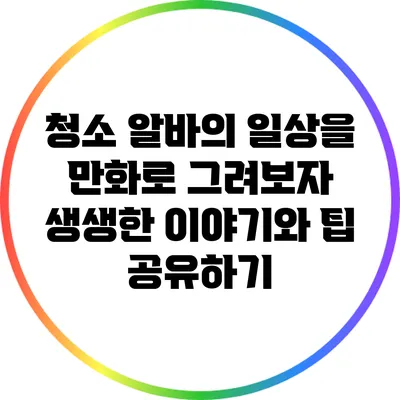 청소 알바의 일상을 만화로 그려보자: 생생한 이야기와 팁 공유하기