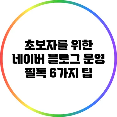 초보자를 위한 네이버 블로그 운영 필독 6가지 팁