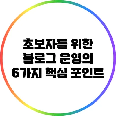 초보자를 위한 블로그 운영의 6가지 핵심 포인트