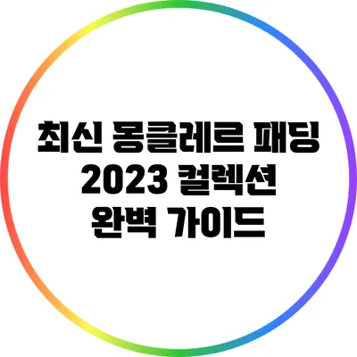 최신 몽클레르 패딩 2023 컬렉션 완벽 가이드