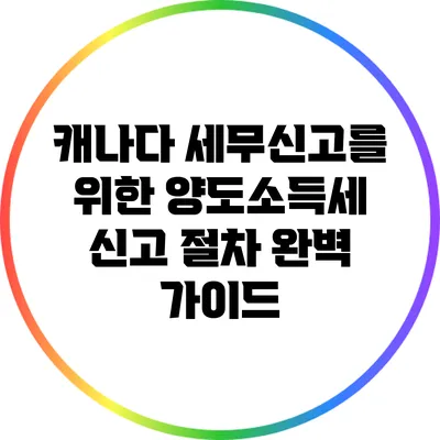 캐나다 세무신고를 위한 양도소득세 신고 절차 완벽 가이드