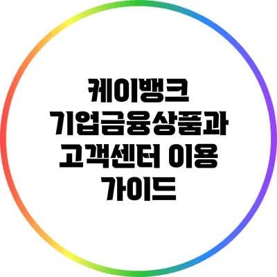 케이뱅크 기업금융상품과 고객센터 이용 가이드