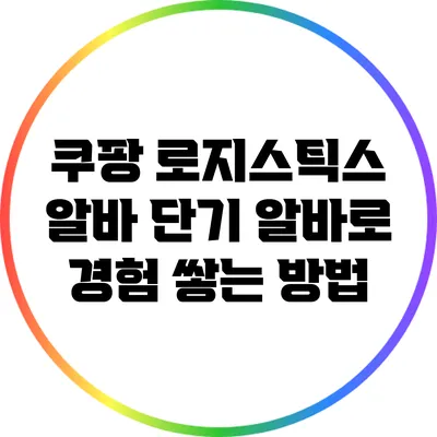 쿠팡 로지스틱스 알바: 단기 알바로 경험 쌓는 방법