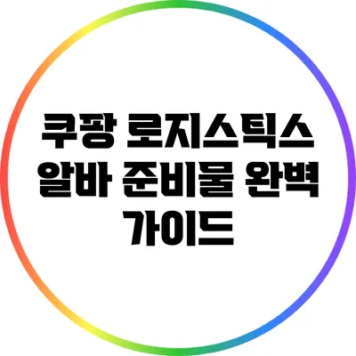 쿠팡 로지스틱스 알바 준비물 완벽 가이드