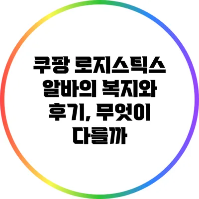 쿠팡 로지스틱스 알바의 복지와 후기, 무엇이 다를까?