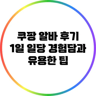 쿠팡 알바 후기: 1일 일당 경험담과 유용한 팁