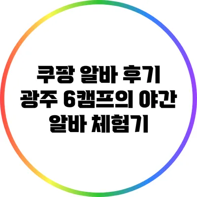 쿠팡 알바 후기: 광주 6캠프의 야간 알바 체험기