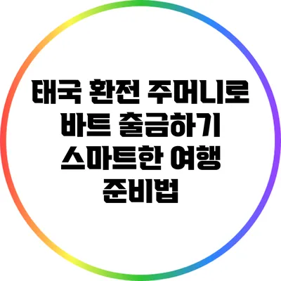 태국 환전 주머니로 바트 출금하기: 스마트한 여행 준비법