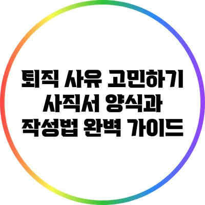 퇴직 사유 고민하기: 사직서 양식과 작성법 완벽 가이드