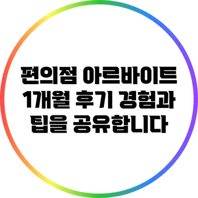 편의점 아르바이트 1개월 후기: 경험과 팁을 공유합니다